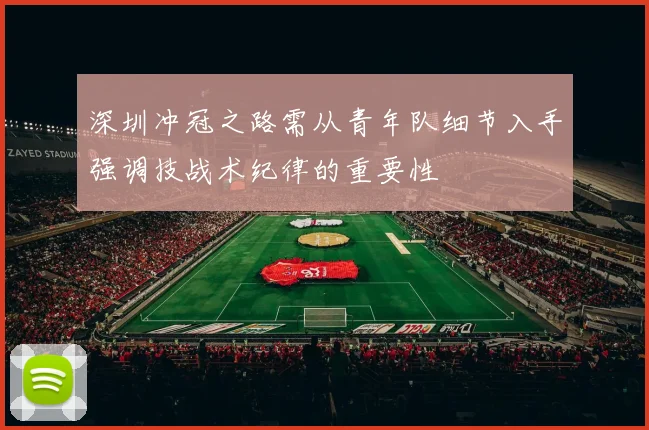 深圳冲冠之路需从青年队细节入手强调技战术纪律的重要性