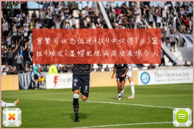 曾繁日状态低迷4投0中仅得1分3篮板4助攻1盖帽犯规满离场表现令人失望